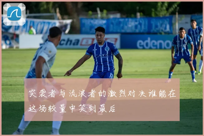 突袭者与流浪者的激烈对决谁能在这场较量中笑到最后