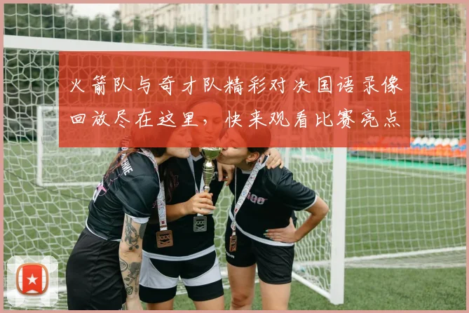 火箭队与奇才队精彩对决国语录像回放尽在这里，快来观看比赛亮点与精彩瞬间