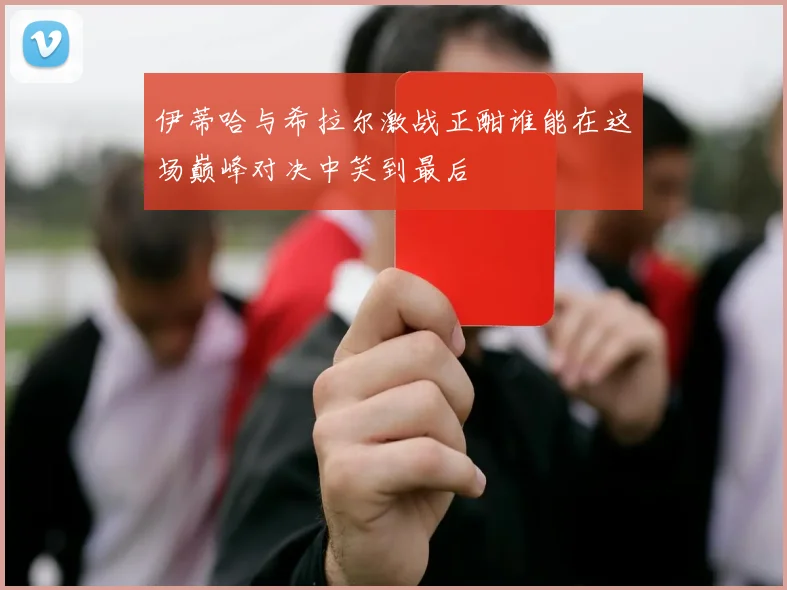 伊蒂哈与希拉尔激战正酣谁能在这场巅峰对决中笑到最后