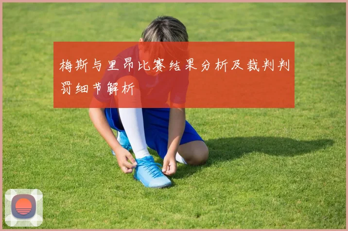 梅斯与里昂比赛结果分析及裁判判罚细节解析