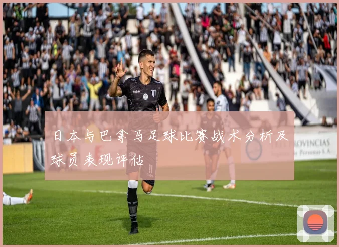 日本与巴拿马足球比赛战术分析及球员表现评估