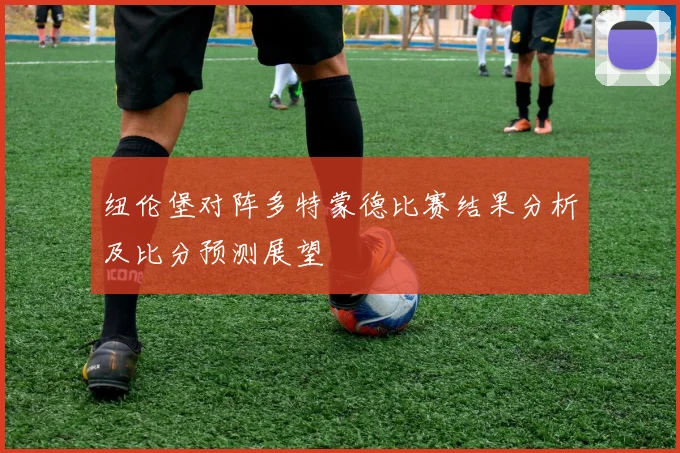纽伦堡对阵多特蒙德比赛结果分析及比分预测展望
