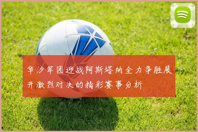 华沙军团迎战阿斯塔纳全力争胜展开激烈对决的精彩赛事分析