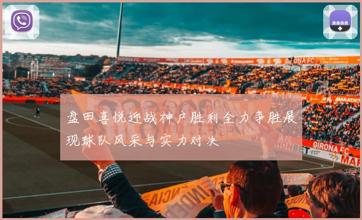 盘田喜悦迎战神户胜利全力争胜展现球队风采与实力对决