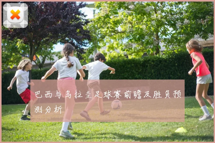 巴西与乌拉圭足球赛前瞻及胜负预测分析