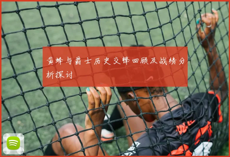 黄蜂与爵士历史交锋回顾及战绩分析探讨
