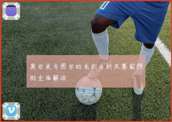 奥尔良与图尔的竞彩分析及赛前预测全面解读