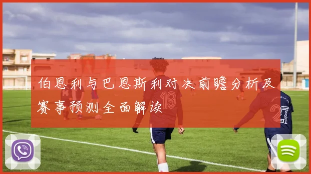 伯恩利与巴恩斯利对决前瞻分析及赛事预测全面解读