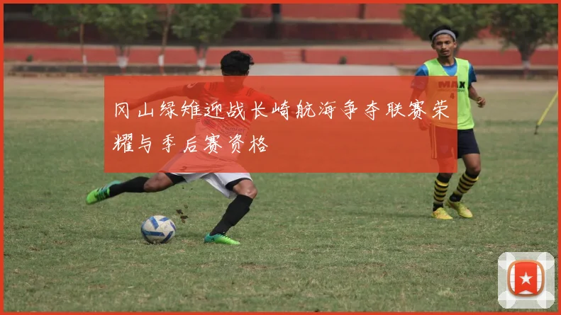 冈山绿雉迎战长崎航海争夺联赛荣耀与季后赛资格