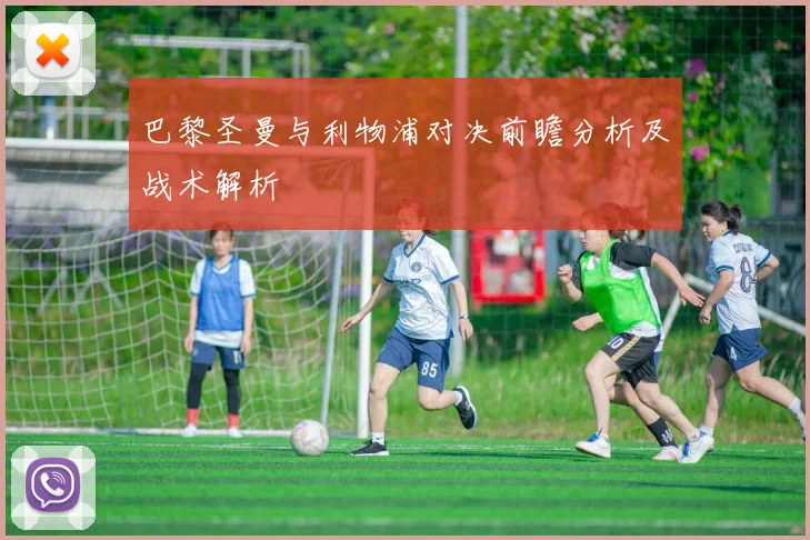 巴黎圣曼与利物浦对决前瞻分析及战术解析