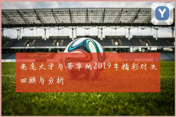 老虎大学与蒂华纳2019年精彩对决回顾与分析