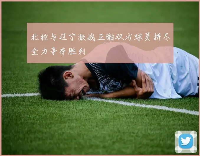 北控与辽宁激战正酣双方球员拼尽全力争夺胜利