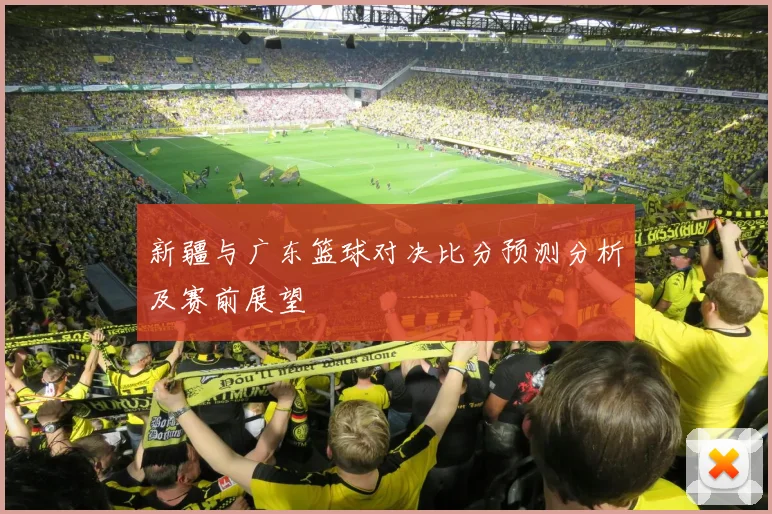 新疆与广东篮球对决比分预测分析及赛前展望