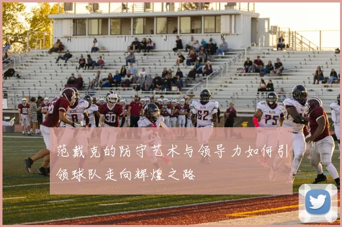 范戴克的防守艺术与领导力如何引领球队走向辉煌之路