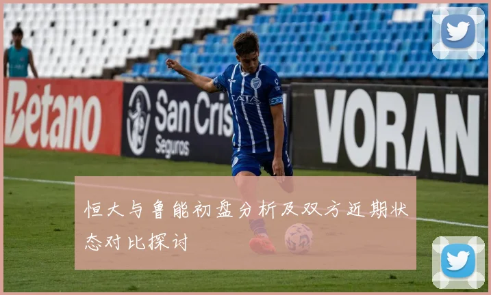 恒大与鲁能初盘分析及双方近期状态对比探讨