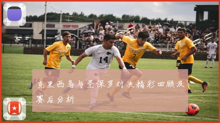 克里西乌与圣保罗对决精彩回顾及赛后分析