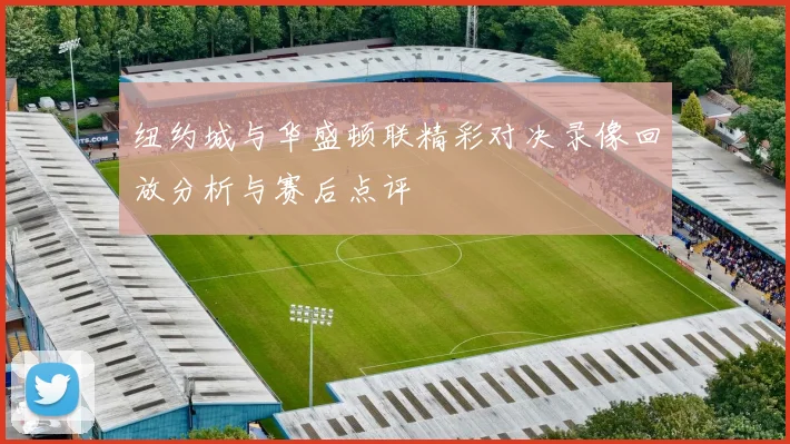 纽约城与华盛顿联精彩对决录像回放分析与赛后点评