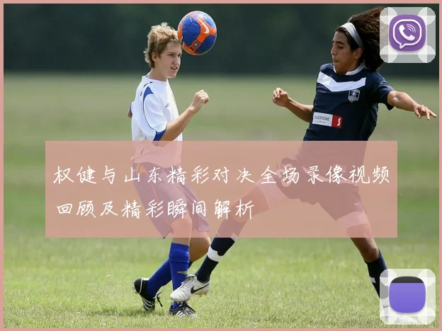 权健与山东精彩对决全场录像视频回顾及精彩瞬间解析