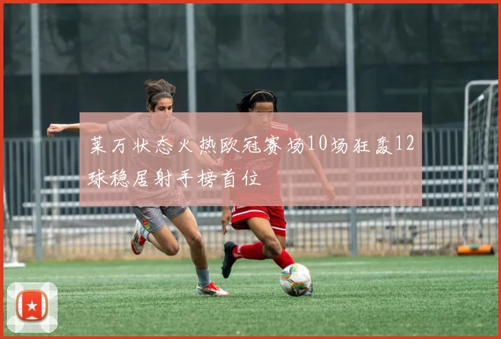 莱万状态火热欧冠赛场10场狂轰12球稳居射手榜首位