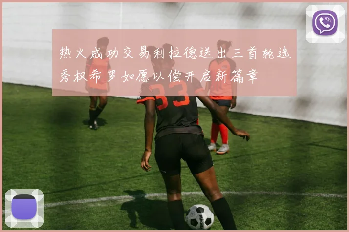 热火成功交易利拉德送出三首轮选秀权希罗如愿以偿开启新篇章