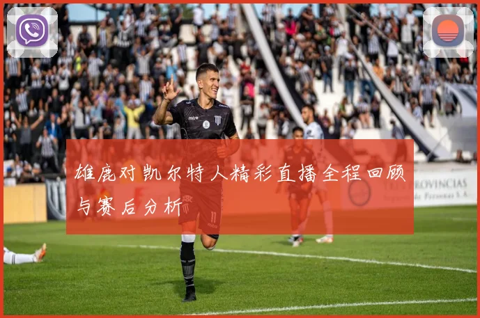 雄鹿对凯尔特人精彩直播全程回顾与赛后分析