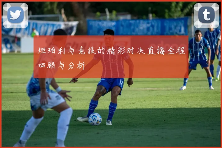 坦珀利与竞技的精彩对决直播全程回顾与分析