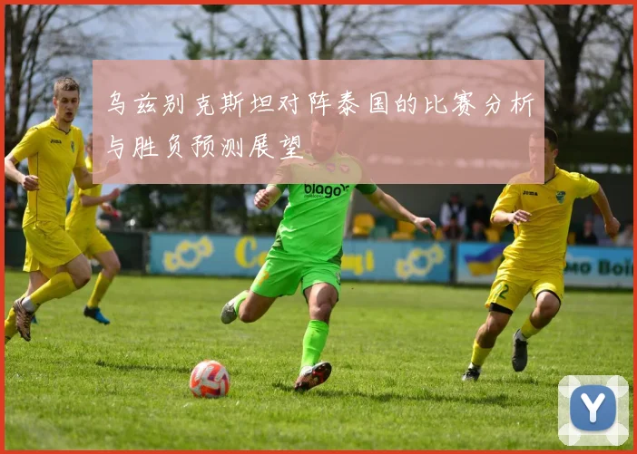 乌兹别克斯坦对阵泰国的比赛分析与胜负预测展望