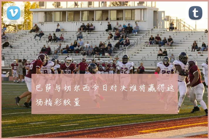 巴萨与切尔西今日对决谁将赢得这场精彩较量